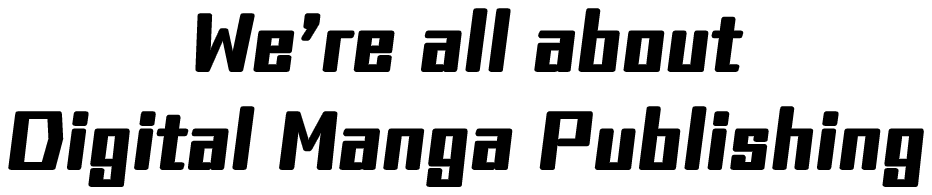 We’re all aboutDigital Manga Publishing